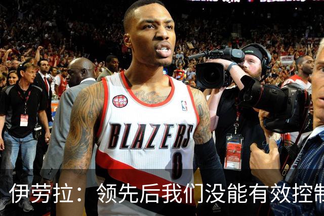 伊劳拉：领先后我们没能有效控制比赛节奏